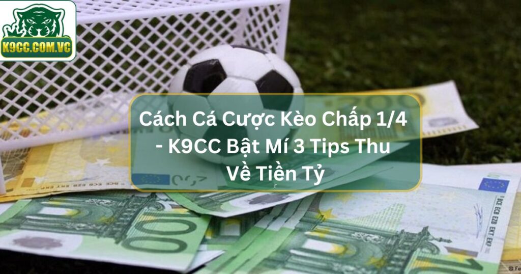 Cá Cược Kèo Chấp 1/4 - K9CC Bật Mí 3 Tips Thu Về Tiền Tỷ 1 Cá Cược Kèo Chấp 1/4 - K9CC Bật Mí 3 Tips Thu Về Tiền Tỷ