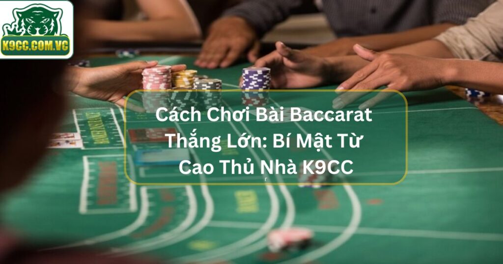Cách Chơi Bài Baccarat Thắng Lớn: Bí Mật Từ Cao Thủ Nhà K9CC