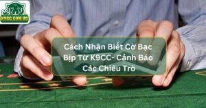 Cách Nhận Biết Cờ Bạc Bịp Từ K9CC- Cảnh Báo Các Chiêu Trò