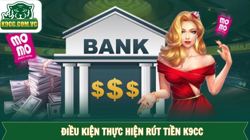 Các điều kiện bắt buộc cần có để rút tiền K9CC thành công