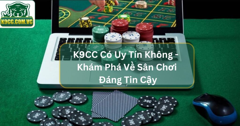 K9CC Có Uy Tín Không - Khám Phá Về Sân Chơi Đáng Tin Cậy