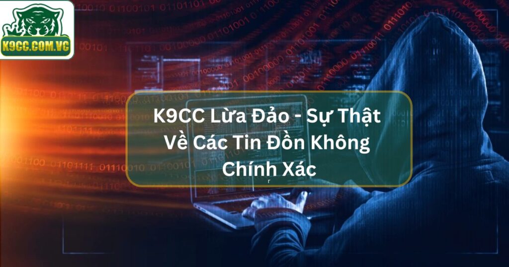 K9CC Lừa Đảo - Tìm Hiểu Những Lời Bàn Tán Vô Căn Cứ