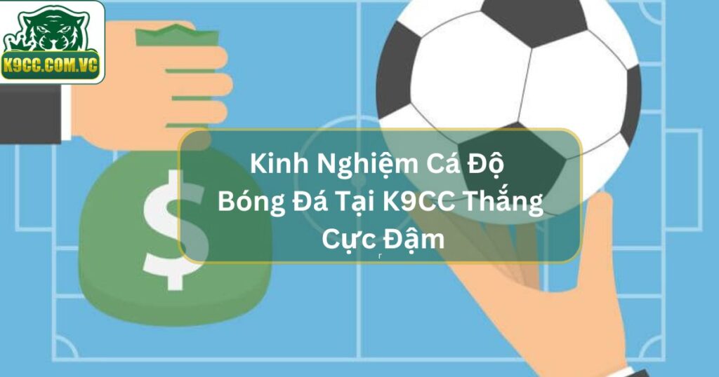 Kinh Nghiệm Cá Độ Bóng Đá Tại K9CC Thắng Cực Đậm