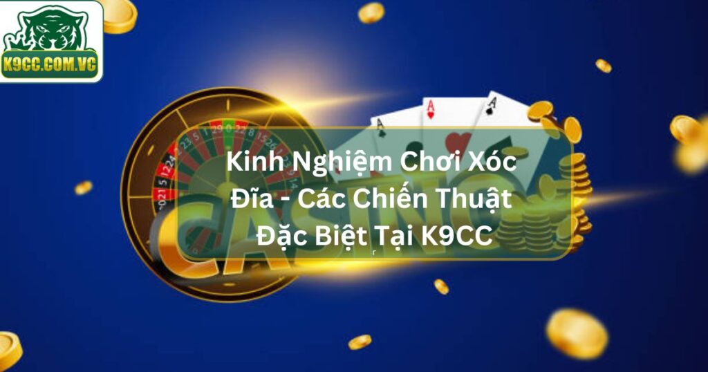 Kinh Nghiệm Chơi Xóc Đĩa - Các Chiến Thuật Đặc Biệt Tại K9CC