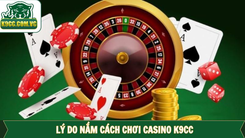 Lý do nên biết cách tham gia Casino tại nhà cái