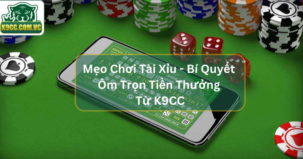 Mẹo Chơi Tài Xỉu - Bí Quyết Ôm Trọn Tiền Thưởng Từ K9CC