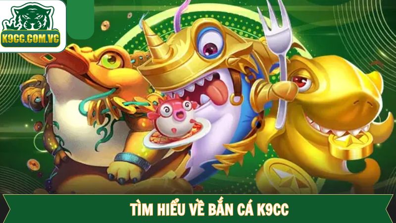 Khái quát về bắn cá đổi thưởng tại K9CC
