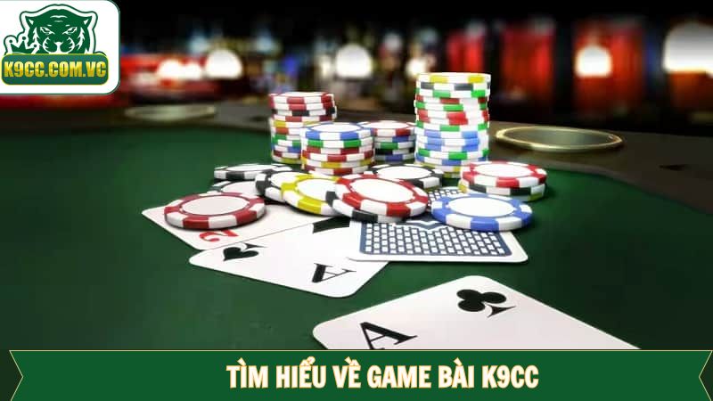 Đôi nét cần tìm hiểu về game bài của K9CC