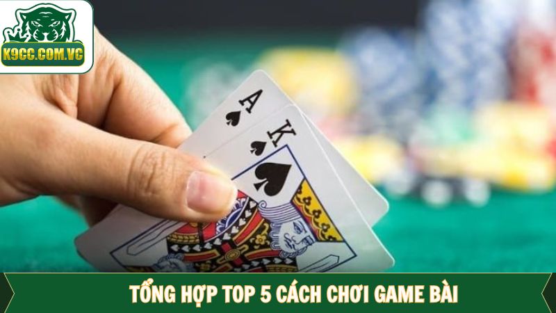 Danh sách top 5 cách chơi game bài đẳng cấp, được ưa chuộng
